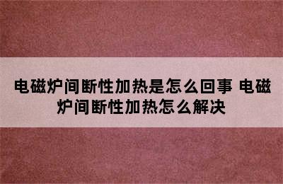 电磁炉间断性加热是怎么回事 电磁炉间断性加热怎么解决